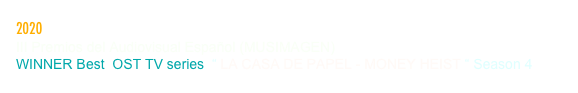 2020
III Premios del Audiovisual Español (MUSIMAGEN)
WINNER Best  OST TV series  “ LA CASA DE PAPEL - MONEY HEIST “ Season 4