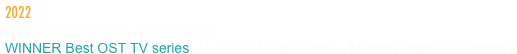 2022
The Camille Awards 2022 (ECSA)
WINNER Best OST TV series  “ LA CASA DE PAPEL - MONEY HEIST “ Season 5